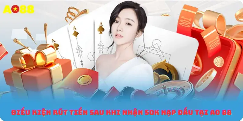Điều kiện rút tiền sau khi nhận 50K nạp đầu tại ao 88