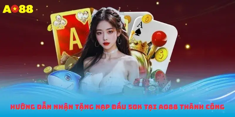 Hướng dẫn nhận tặng nạp đầu 50K tại ao88 thành công