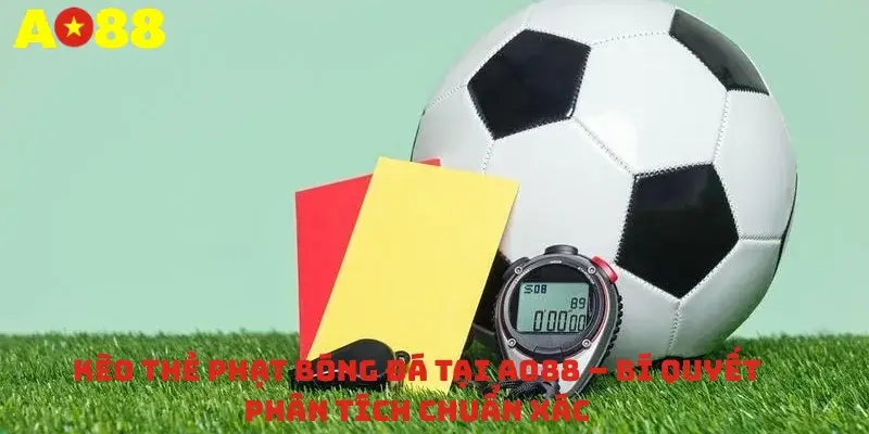 Kèo thẻ phạt bóng đá tại AO88 – Bí quyết phân tích chuẩn xác